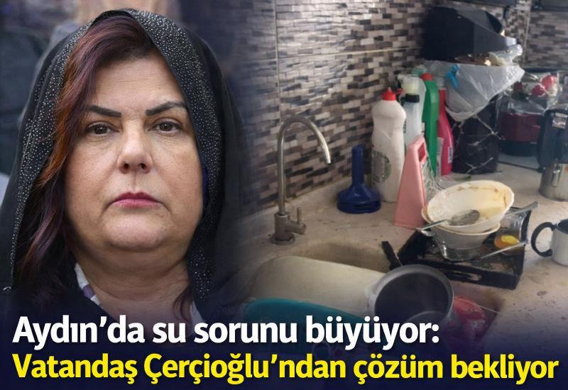 Aydın'da su sorunu büyüyor: Vatandaş Çerçioğlu'ndan çözüm bekliyor