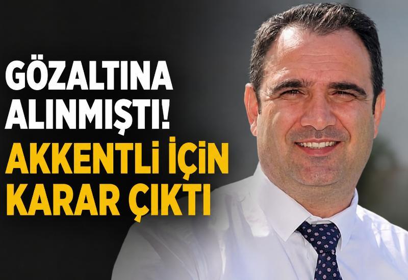 Gözaltına alınmıştı! Akkentli için karar çıktı