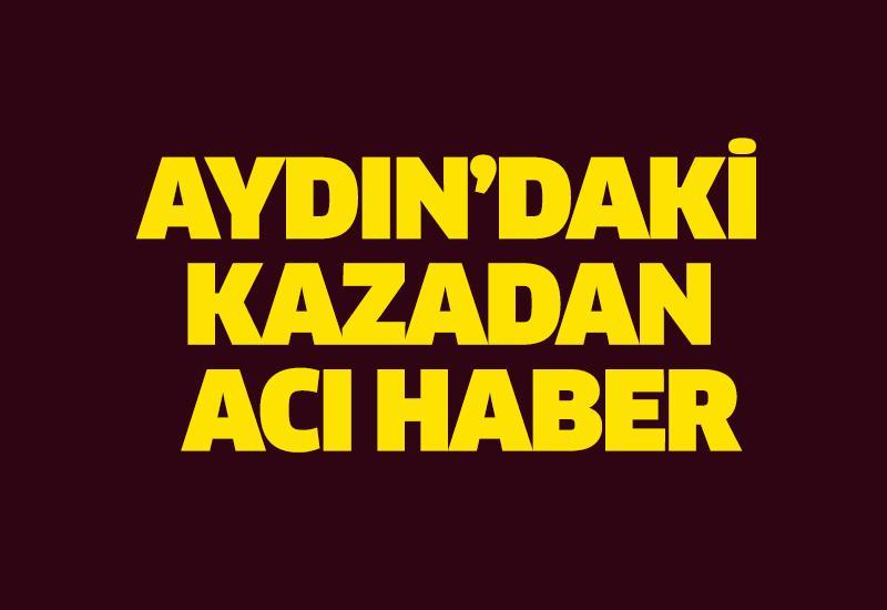 Aydın’daki kazadan acı haber