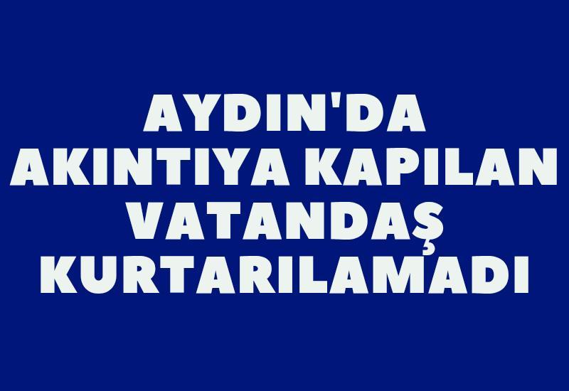 Aydın'da akıntıya kapılan vatandaş kurtarılamadı
