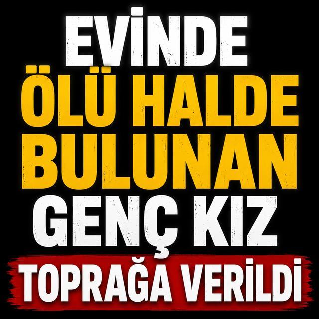 Evinde ölü halde bulunan genç kız toprağa verildi