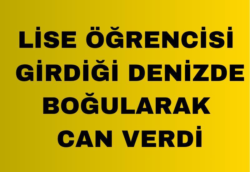 Lise öğrencisi girdiği denizde boğularak can verdi