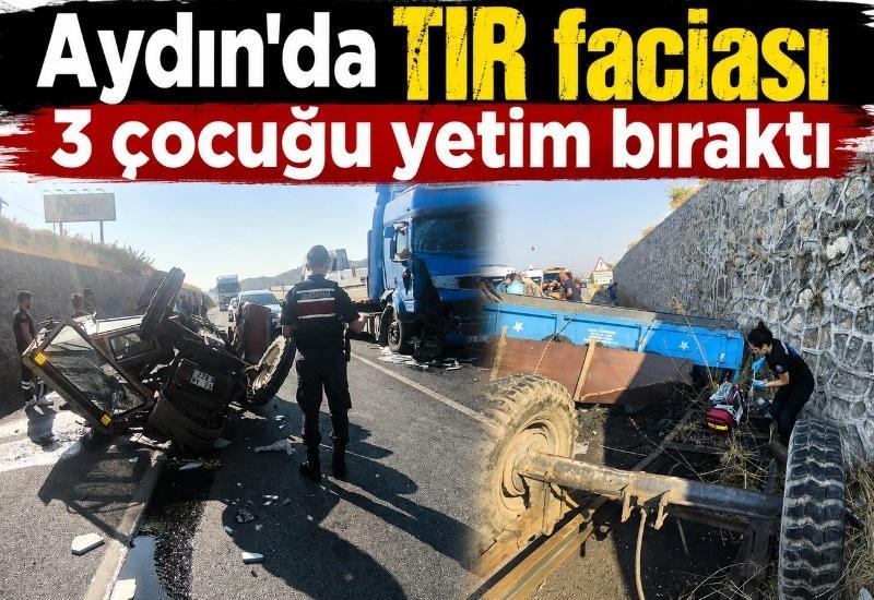 Aydın’da TIR faciası 3 çocuğu yetim bıraktı