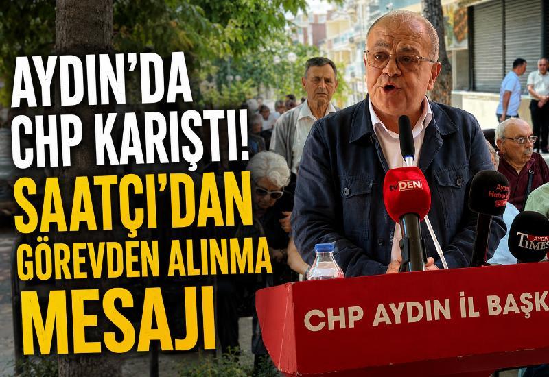 Aydın’da CHP karıştı! Saatçı’dan görevden alınma mesajı