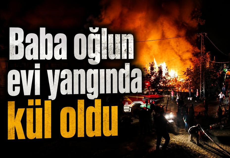 Baba oğlun evi yangında kül oldu