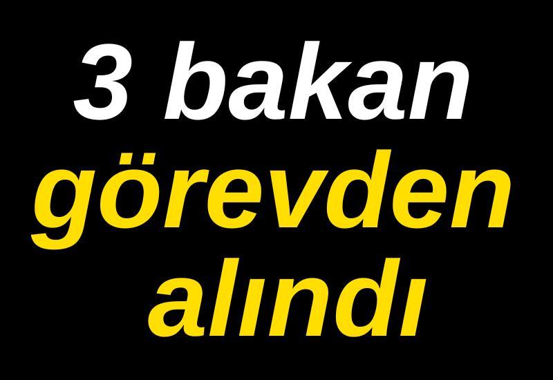 3 bakan görevden alındı