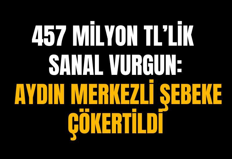 457 Milyon TL’lik sanal vurgun: Aydın merkezli şebeke çökertildi