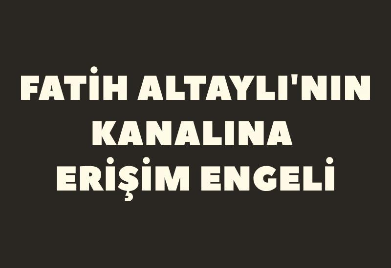 Fatih Altaylı'nın kanalına erişim engeli