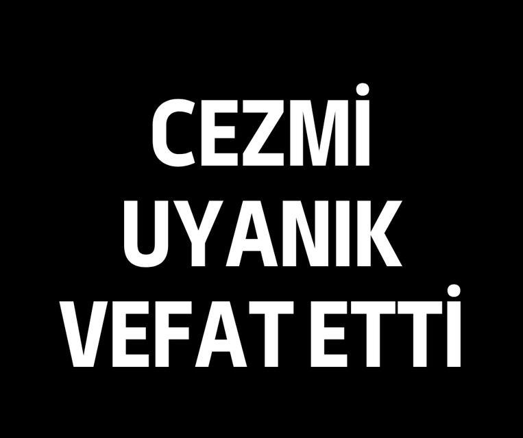 Cezmi Uyanık vefat etti
