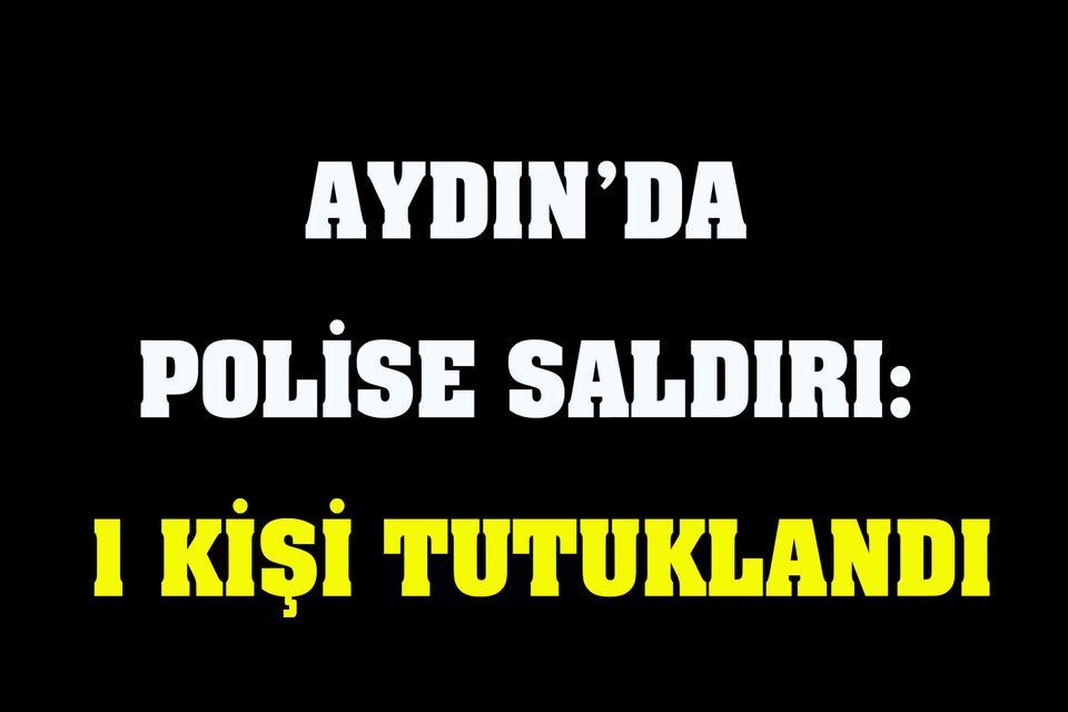 Aydın’da polise saldırı: 1 kişi tutuklandı