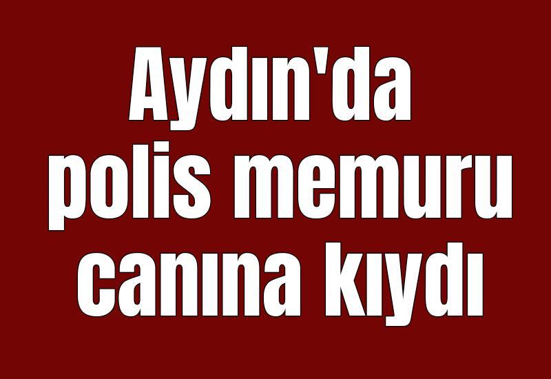 Aydın'da polis memuru canına kıydı