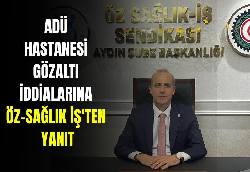 ADÜ Hastanesi gözaltı iddialarına Öz-Sağlık İş'ten yanıt