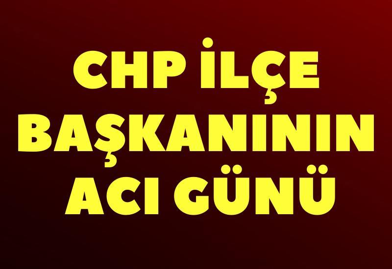 CHP ilçe başkanının acı günü