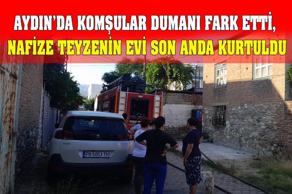 Aydın’da komşular dumanı fark etti, Nafize teyzenin evi son anda kurtuldu