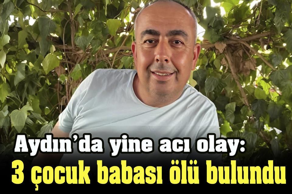 Aydın’da yine acı olay: 3 çocuk babası ölü bulundu