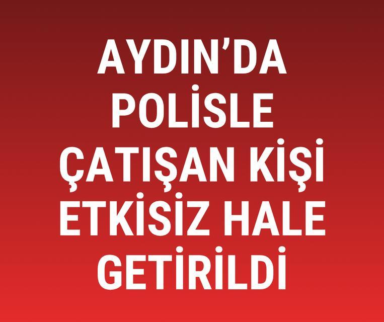 Aydın'da polisle çatışan kişi etkisiz hale getirildi
