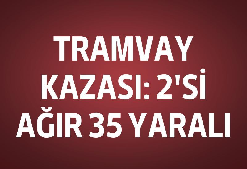 Tramvay kazası: 2'si ağır 35 yaralı