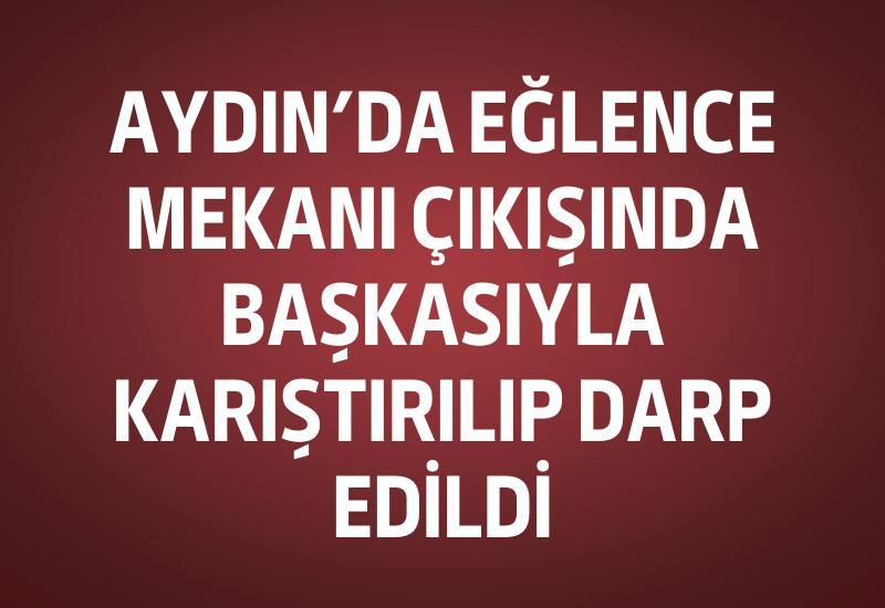 Aydın’da eğlence mekanı çıkışında başkasıyla karıştırılıp darp edildi