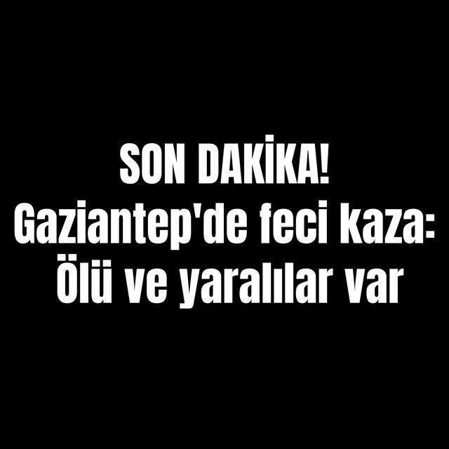 SON DAKİKA! Gaziantep'de feci kaza: Ölü ve yaralılar var