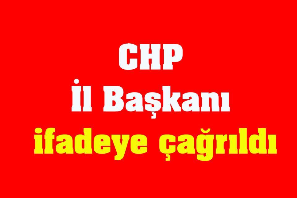 CHP İl Başkanı ifadeye çağrıldı