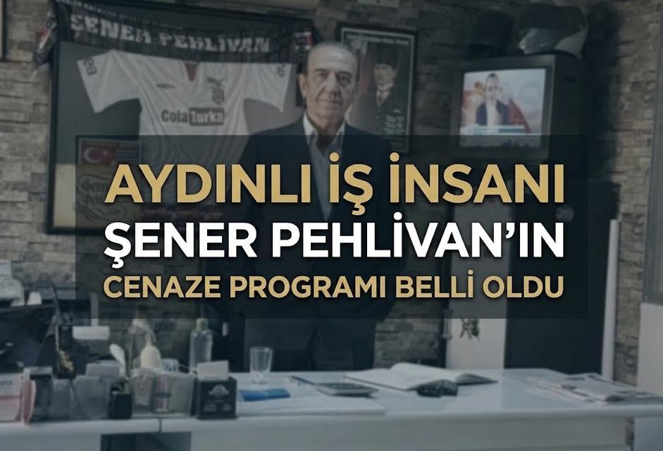 Aydınlı iş insanı Pehlivan’ın cenaze programı belli oldu