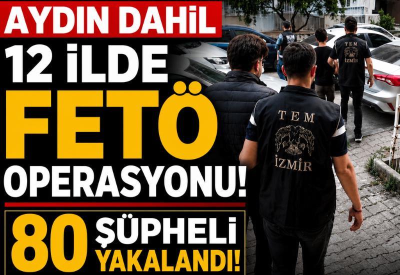 Aydın dahil 12 ilde FETÖ operasyonu: 80 şüpheli yakalandı