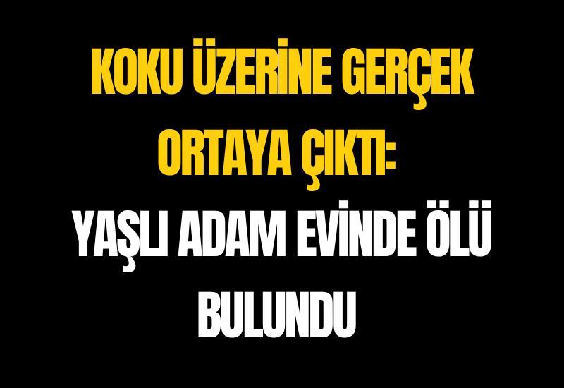 Koku üzerine gerçek ortaya çıktı: Yaşlı adam evinde ölü bulundu
