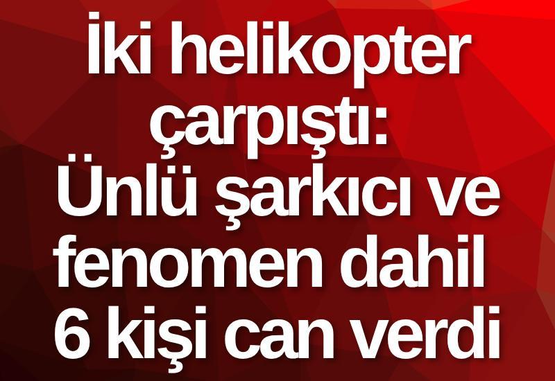 İki helikopter çarpıştı: Ünlü şarkıcı ve fenomen dahil 6 kişi can verdi