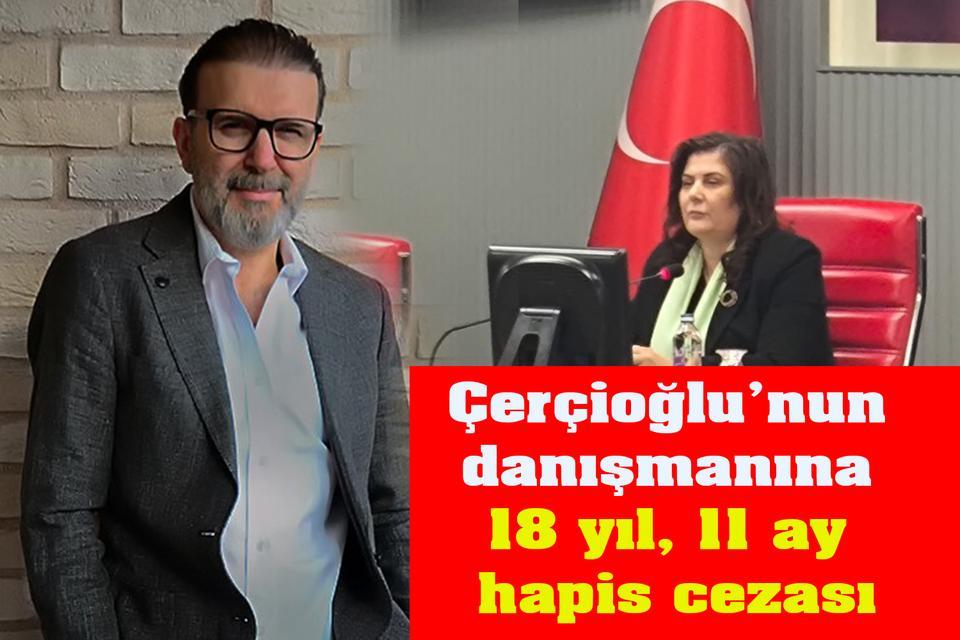 Çerçioğlu’nun danışmanına 18 yıl, 11 ay hapis cezası