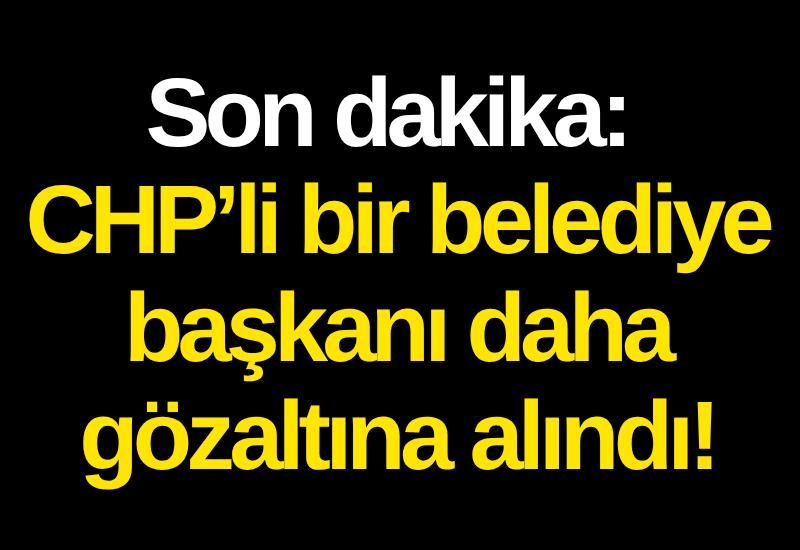 Son dakika: CHP’li bir belediye başkanı daha gözaltına alındı!
