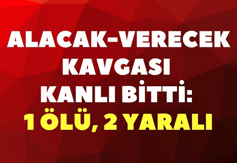 Alacak-verecek kavgası kanlı bitti: 1 ölü, 2 yaralı