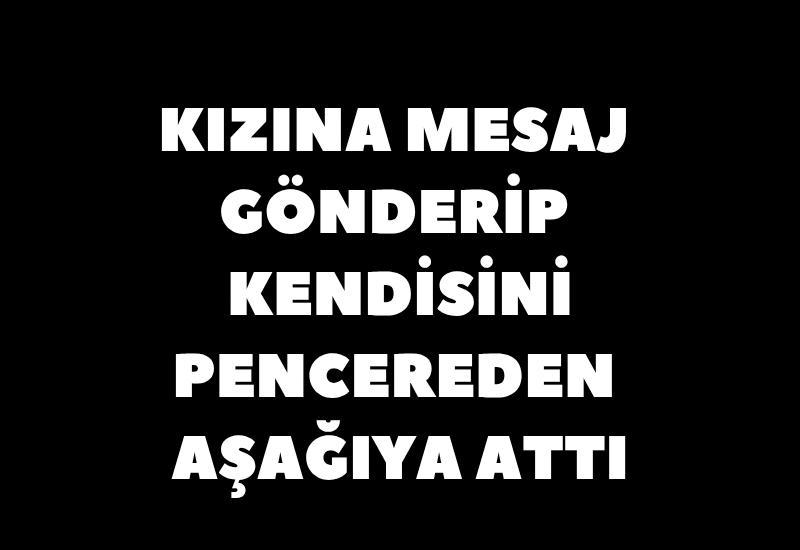 Kızına mesaj gönderip kendisini pencereden aşağıya attı