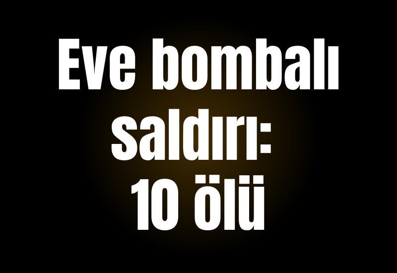 Eve bombalı saldırı: 10 ölü