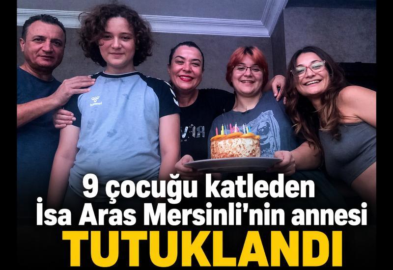 9 çocuğu katleden İsa Aras Mersinli'nin annesi tutuklandı