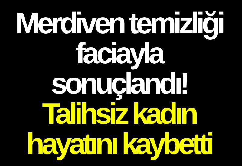 Merdiven temizliği faciayla sonuçlandı! Talihsiz kadın hayatını kaybetti