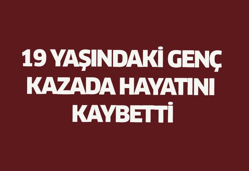 19 yaşındaki genç kazada hayatını kaybetti