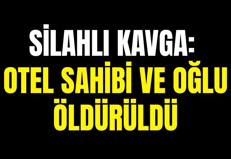 Silahlı kavga: Otel sahibi ve oğlu öldürüldü