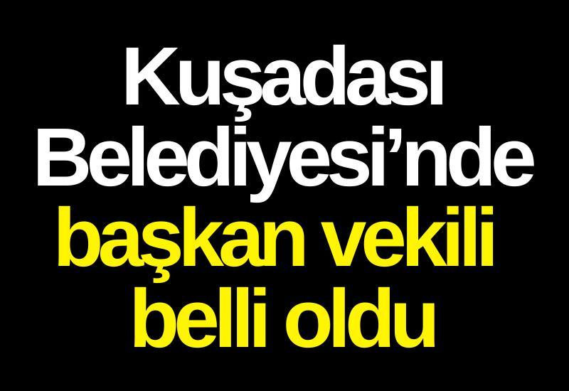 Kuşadası Belediyesi'nde başkan vekili belli oldu