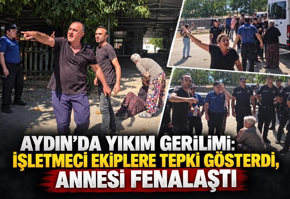 Aydın’da yıkım gerilimi: İşletmeci ekiplere tepki gösterdi, annesi fenalaştı