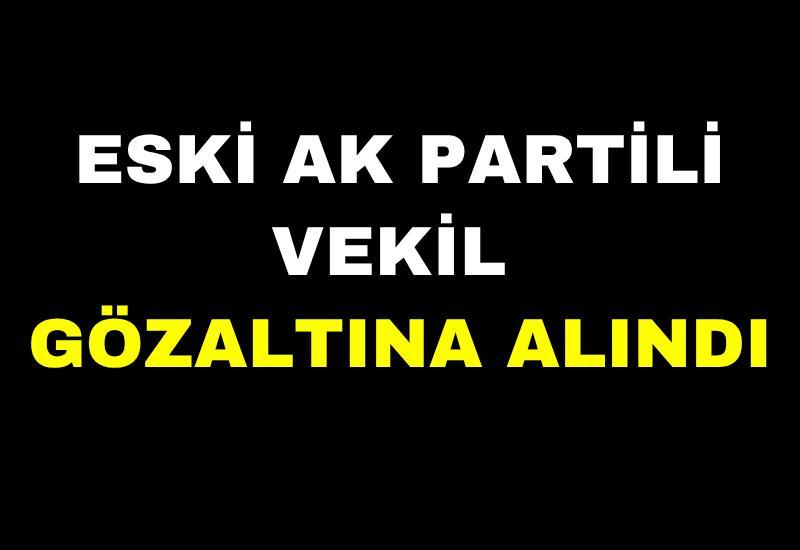 Eski AK Partili vekil gözaltına alındı