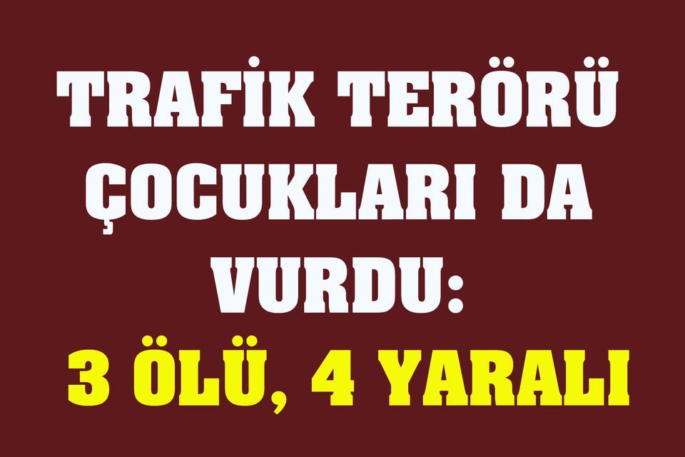 Trafik terörü çocukları da vurdu: 3 ölü, 4 yaralı