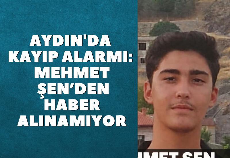 Aydın'da kayıp alarmı: Mehmet Şen’den haber alınamıyor