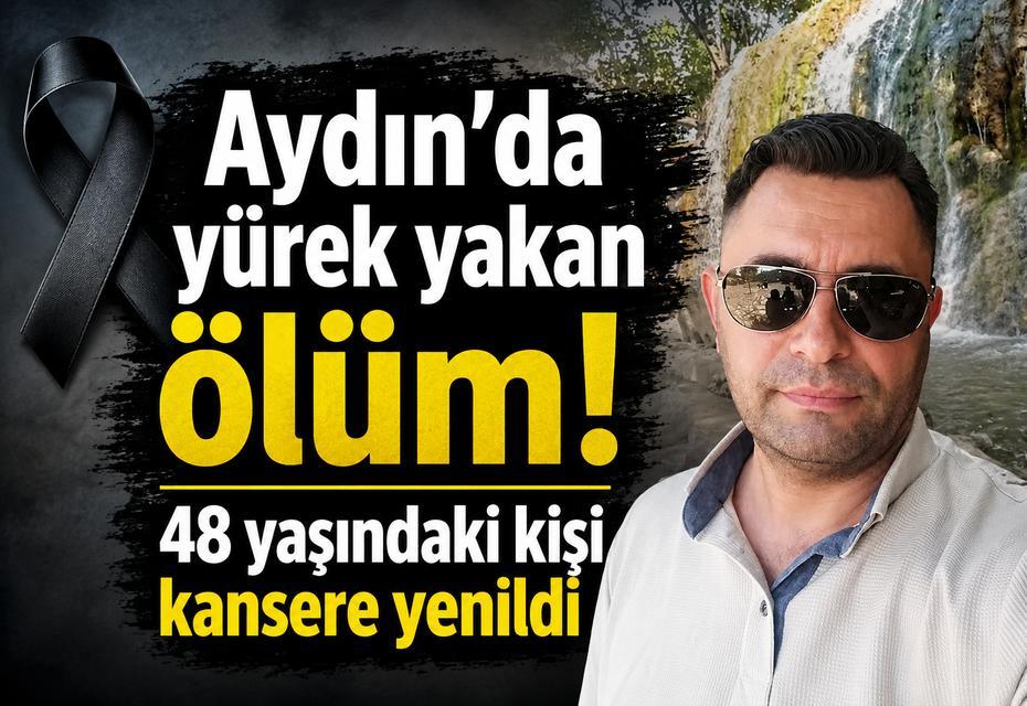 Aydın’da yürek yakan ölüm! 48 yaşındaki kişi kansere yenildi