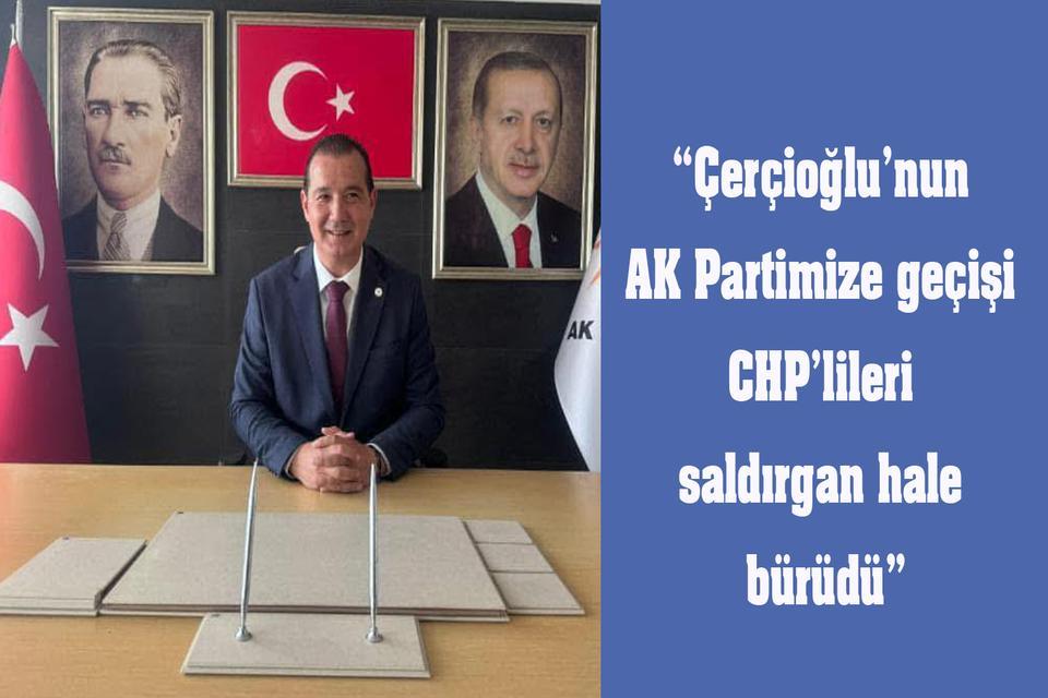 “Çerçioğlu’nun AK Partimize geçişi CHP’lileri saldırgan hale bürüdü”