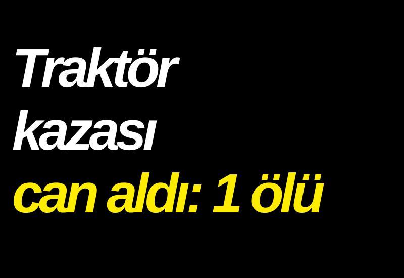 Traktör kazası can aldı: 1 ölü