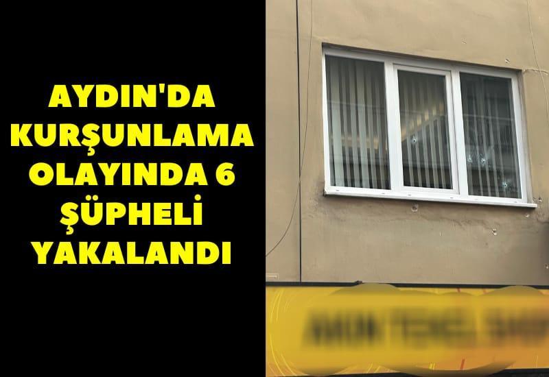 Aydın'da kurşunlama olayında 6 şüpheli yakalandı