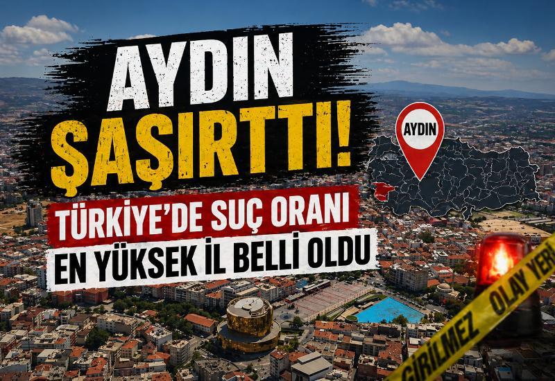 Aydın şaşırttı! Türkiye’de suç oranı en yüksek il belli oldu