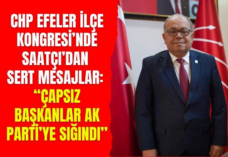 CHP Efeler İlçe Kongresi’nde Saatçı’dan sert mesajlar: “Çapsız başkanlar AK Parti'ye sığındı”