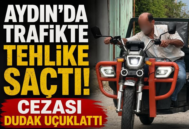 Aydın’da trafikte tehlike saçtı! Cezası dudak uçuklattı