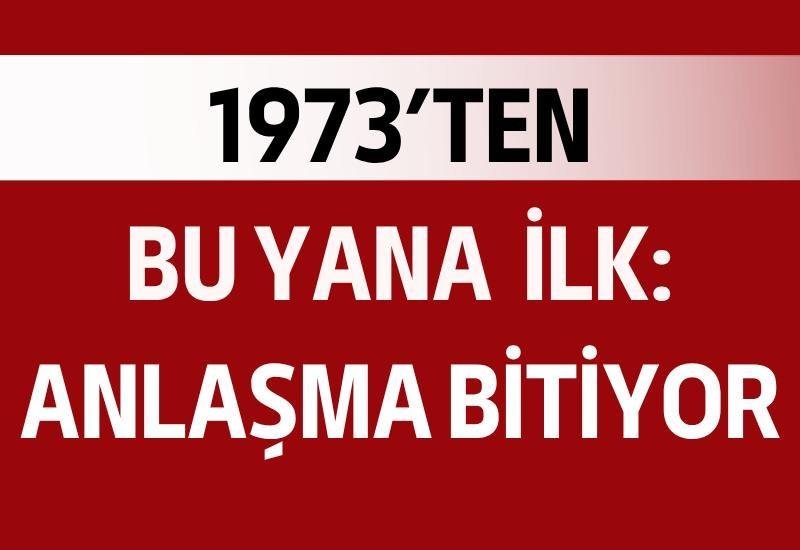 1973’ten bu yana ilk: Anlaşma bitiyor